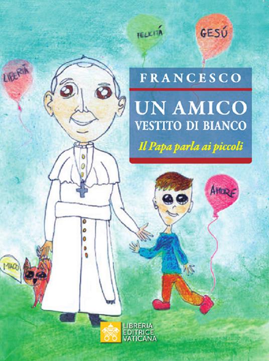Un amico vestito di bianco. Il Papa parla ai piccoli - Francesco (Jorge  Mario Bergoglio) - Libro - Libreria Editrice Vaticana - Celebrare |  laFeltrinelli