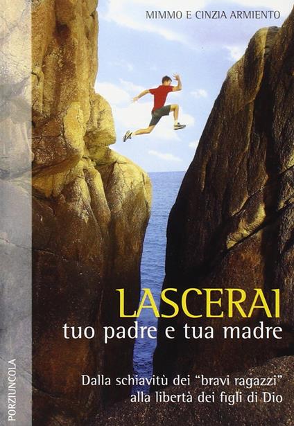 Lascerai tuo padre e tua madre. Dalla schiavitù dei «bravi ragazzi» alla libertà dei figli di Dio - Mimmo Armiento,Cinzia Armiento - copertina