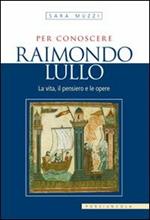 Per conoscere Raimondo Lullo. La vita, il pensiero e le opere