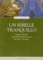 Un ribelle tranquillo. Angelo Clareno e gli Spirituali francescani tra Due e Trecento