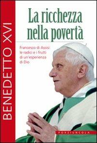 La ricchezza nella povertà. Francesco di Assisi: le radici e i frutti di un'esperienza di Dio - Benedetto XVI (Joseph Ratzinger) - copertina