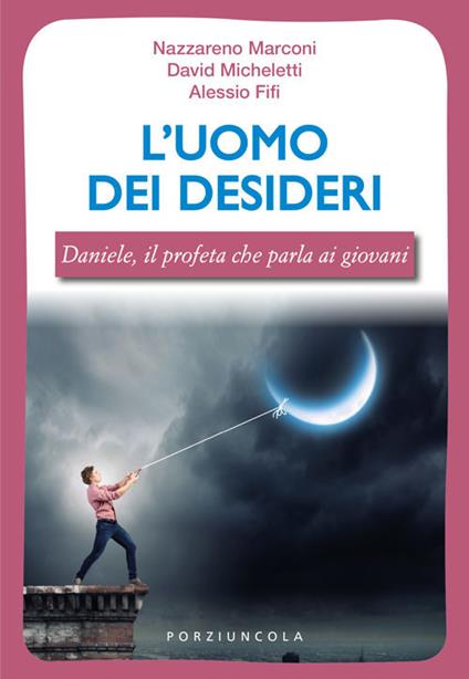 L' uomo dei desideri. Daniele, il profeta che parla ai giovani - Nazzareno Marconi,Davide Micheletti,Alessio Fifi - copertina