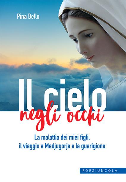 Il cielo negli occhi. La malattia dei miei figli, il viaggio a Medjugorje e la guarigione - Pina Bello - copertina