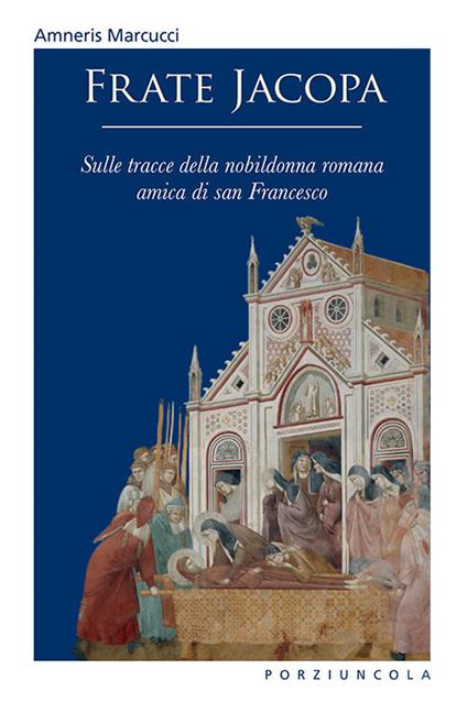 Frate Jacopa. Sulle tracce della nobildonna romana amica di san Francesco. Ediz. illustrata - Amneris Marcucci - copertina