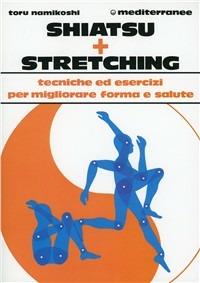 Shiatsu più stretching. Tecniche ed esercizi per migliorare forma e salute - Tokujiro Namikoshi - copertina