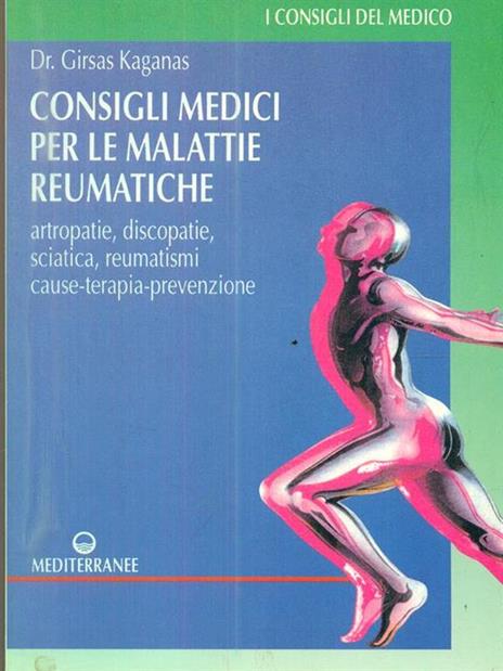 Consigli medici per le malattie reumatiche. Artropatie, discopatie, sciatica, reumatismi. Cause, terapia, prevenzione - Girsas Kaganas - 2