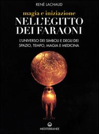 Magia e iniziazione nell'Egitto dei faraoni. L'universo dei simboli e degli dèi. Spazio, tempo, magia e medicina - René Lachaud - copertina