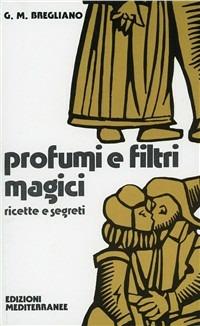 Profumi e filtri magici. Ricette e segreti - Giulio Bregliano - copertina