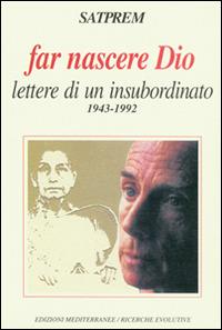 Far nascere Dio. Lettere di un insubordinato (1943-1992) - Satprem - copertina