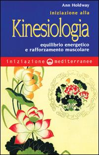 Iniziazione alla kinesiologia. Equilibrio energetico e rafforzamento muscolare - Ann Holdway - copertina