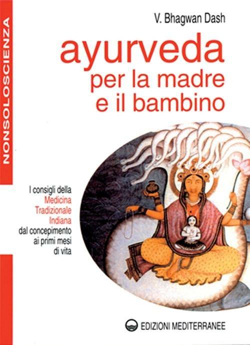 Ayurveda per la madre e il bambino. I consigli della medicina tradizionale indiana dal concepimento ai primi mesi di vita - Bhagwan Dash - copertina