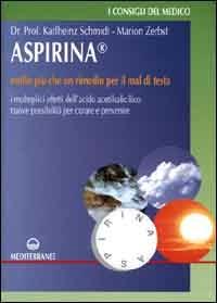 Aspirina. Molto più che un rimedio per il mal di testa. I molteplici effetti dell'acido acetilsalicilico. Nuove possibilità per curare e prevenire - Karlheinz Schmidt,Marion Zerbst - copertina