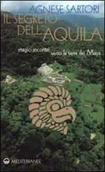 Il segreto dell'aquila. Magici incontri verso le terre dei maya