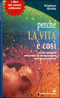 Perché la vita è così. La vita spiegata attraverso gli insegnamenti dell'alta medianità - Vitaliano Bilotta - copertina