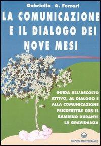 La comunicazione e il dialogo dei nove mesi. Guida all'ascolto attivo, al dialogo e alla comunicazione psicotattile con il bambino durante la gravidanza - Gabriella Arrigoni Ferrari - copertina