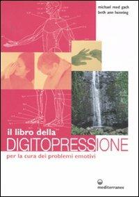 Il libro della digitopressione per la cura dei problemi emotivi. Ediz. illustrata - Michael Reed Gach,Beth A. Henning - copertina
