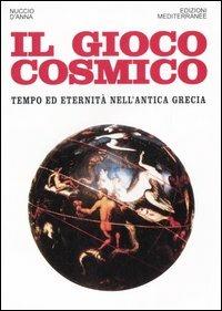 Il gioco cosmico. Tempo ed eternità nell'antica Grecia - Nuccio D'Anna - copertina