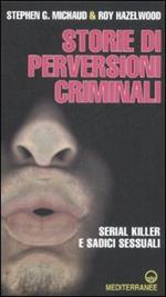 Storie di perversioni criminali. Serial killer e sadici sessuali