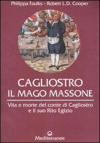 Cagliostro. Il mago massone. Vita e morte del conte di Cagliostro e il suo Rito Egizio - Philippa Faulks,Robert L. Cooper - copertina