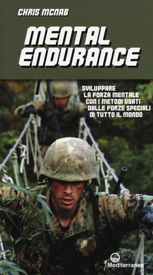 Mental endurance. Sviluppare la forza mentale con i metodi usati dalle forze speciali di tutto il mondo - Chris McNab - copertina