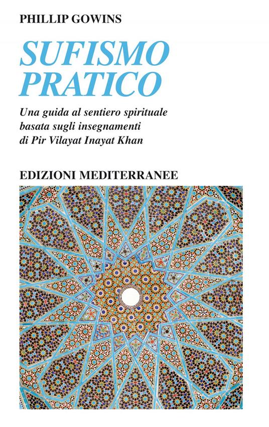 Sufismo pratico. Una guida al sentiero spirituale, basata sugli insegnamenti di Pir Vilayant Inayat Khan - Phillip Gowins,Pasquale Faccia - ebook