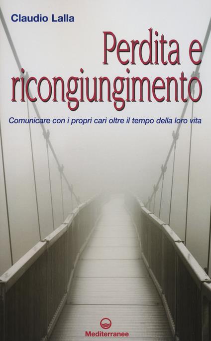 Perdita e ricongiungimento. Comunicare con i propri cari oltre il tempo della loro vita - Claudio Lalla - copertina