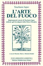 L' arte del fuoco. Ragionamenti e poesie di Teuchasio Iapav dedicate agli investigatori della pietra filosofica