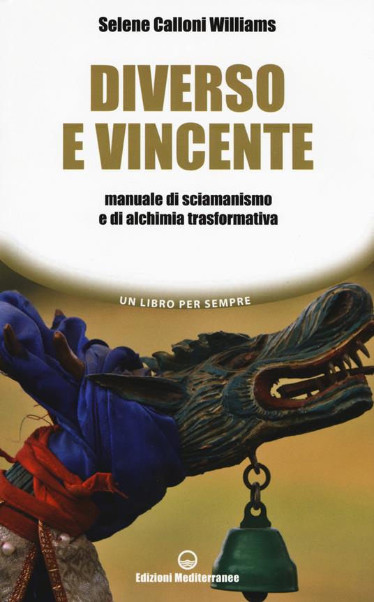 Diverso e vincente. Manuale di sciamanismo e di alchimia trasformativa - Selene Calloni Williams - copertina