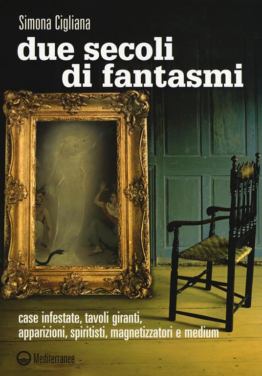 Due secoli di fantasmi. Case infestate, tavoli giranti, apparizioni, spiritisti, magnetizzatori e medium - Simona Cigliana - copertina