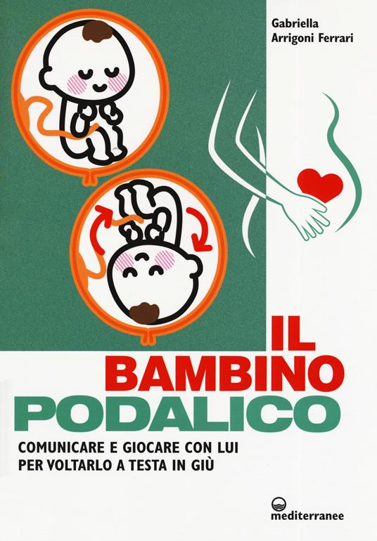 Il bambino podalico. Comunicare e giocare con lui per voltarlo a testa in giù - Gabriella Arrigoni Ferrari - copertina