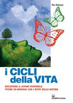 I cicli della vita. Riscoprire il divino femminile, vivere in armonia con i ritmi della natura