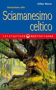 Libro Iniziazione allo sciamanesimo celtico Gilles Wurtz