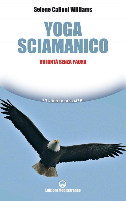 Yoga sciamanico. Volontà senza paura - Selene Calloni Williams - ebook