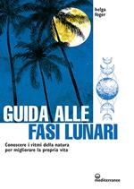 Guida alle fasi lunari. Conoscere i ritmi della natura per migliorare la propria vita