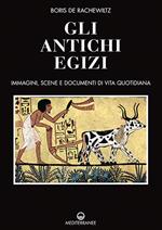 Gli antichi egizi. Immagini, scene e documenti di vita quotidiana. Nuova ediz.