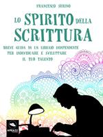 Lo spirito della scrittura. Breve guida di un libraio indipendente per individuare e sviluppare il tuo talento