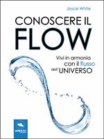 Conoscere il flow. Vivi in armonia con il flusso dell'universo