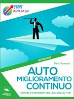 Auto miglioramento continuo. Metodi e strumenti per una vita al top