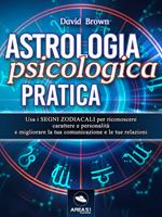 Astrologia psicologica pratica. Usa i segni zodiacali per riconoscere carattere e personalità e migliorare la tua comunicazione e le tue relazioni