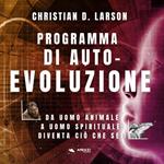 Programma di autoevoluzione. Da uomo animale a uomo spirituale: diventa ciò che sei!