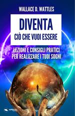 Diventa ciò che vuoi essere. Lezioni e consigli pratici per realizzare i tuoi sogni