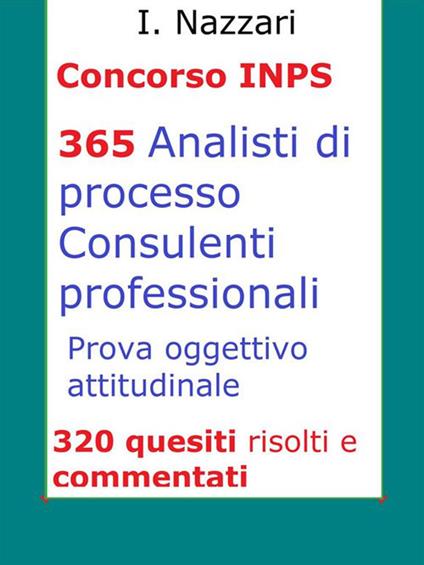 Concorso INPS. 365 analisti di processo, consulenti professionali. Prova oggettivo-attitudinale. 320 quesiti risolti e commentati - I. Nazzari - ebook