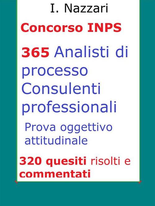 Concorso INPS. 365 analisti di processo, consulenti professionali. Prova oggettivo-attitudinale. 320 quesiti risolti e commentati - I. Nazzari - ebook