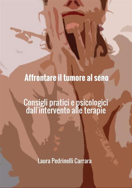 Affrontare il tumore al seno. Consigli pratici e psicologici dall'intervento alle terapie - Laura Pedrinelli Carrara - copertina