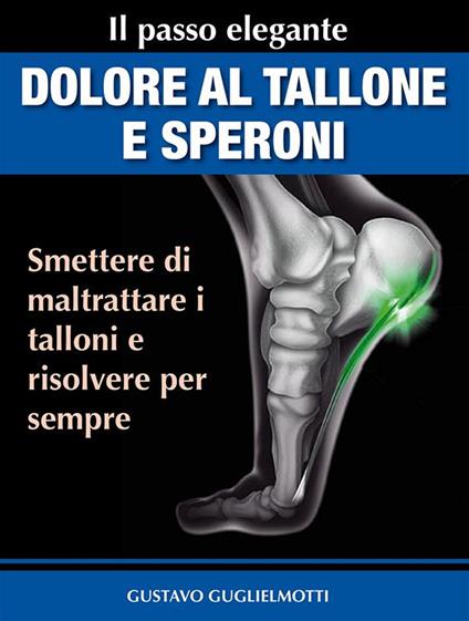 Dolore al tallone e speroni. Soluzione unica e definitiva - Gustavo Guglielmotti - ebook