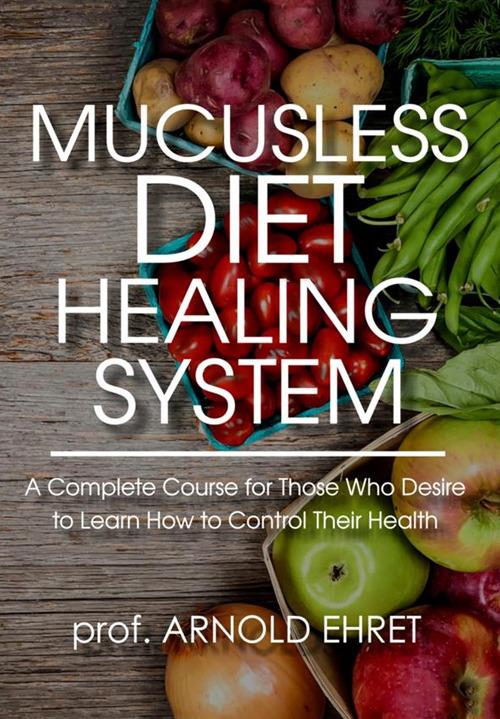 Mucusless diet healing system. A complete course for those who desire to learn how to control their health - Arnold Ehret - copertina