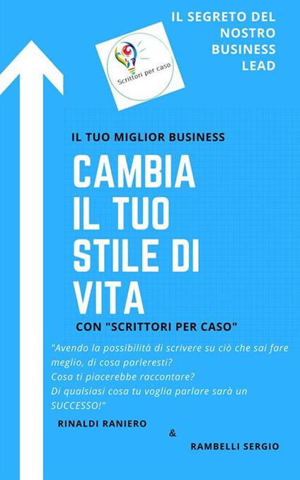 Cambia il tuo stile di vita con «Scrittori per caso». Il segreto del nostro business lead - Scrittori Per Caso - ebook