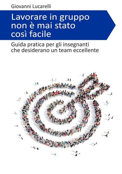 Lavorare in gruppo non è mai stato così facile. Guida pratica per gli insegnanti che desiderano un team eccellente - Giovanni Lucarelli - copertina