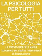 La psicologia dell'ansia. Conoscerla per capirne i meccanismi di funzionamento. Psicologia per tutti