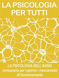 La psicologia dell'ansia. Conoscerla per capirne i meccanismi di funzionamento. Psicologia per tutti